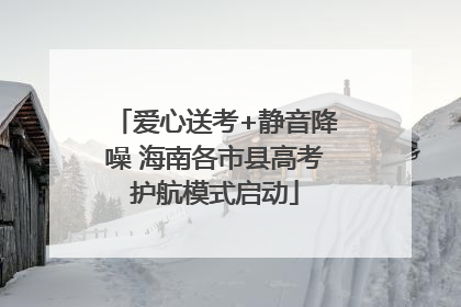 爱心送考+静音降噪 海南各市县高考护航模式启动