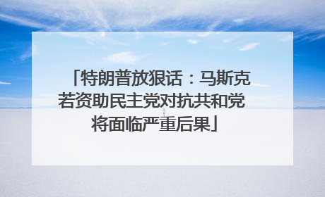 特朗普放狠话：马斯克若资助民主党对抗共和党 将面临严重后果