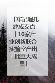 牢记嘱托 建成支点丨10家产业创新联合实验室产出一批重大成果