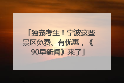 独宠考生！宁波这些景区免费、有优惠，《90早新闻》来了