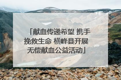 献血传递希望 携手挽救生命 横峰县开展无偿献血公益活动