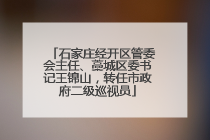 石家庄经开区管委会主任、藁城区委书记王锦山，转任市政府二级巡视员