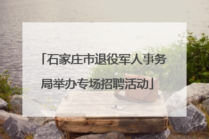 石家庄市退役军人事务局举办专场招聘活动