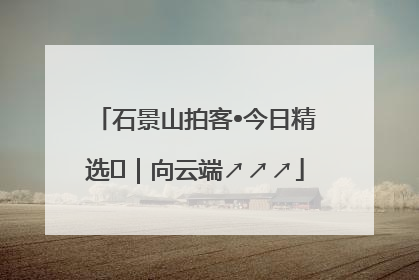 石景山拍客•今日精选⑳｜向云端↗↗↗