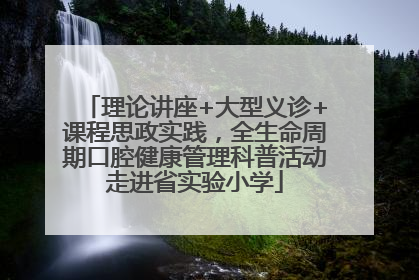 理论讲座+大型义诊+课程思政实践，全生命周期口腔健康管理科普活动走进省实验小学