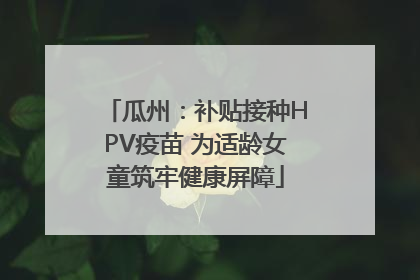 瓜州：补贴接种HPV疫苗 为适龄女童筑牢健康屏障