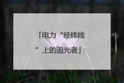 电力“经纬线”上的追光者
