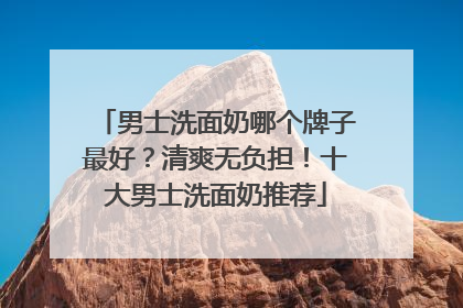 男士洗面奶哪个牌子最好？清爽无负担！十大男士洗面奶推荐