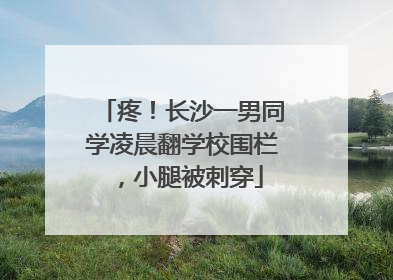 疼！长沙一男同学凌晨翻学校围栏，小腿被刺穿