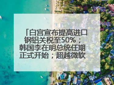 白宫宣布提高进口钢铝关税至50%；韩国李在明总统任期正式开始；超越微软，英伟达重回全球市值第一；华熙生物回应近期风波丨每经早参