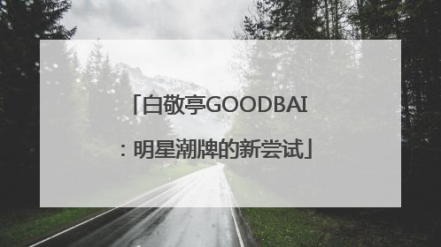 白敬亭GOODBAI：明星潮牌的新尝试