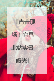 直击现场！宜昌北站实景曝光