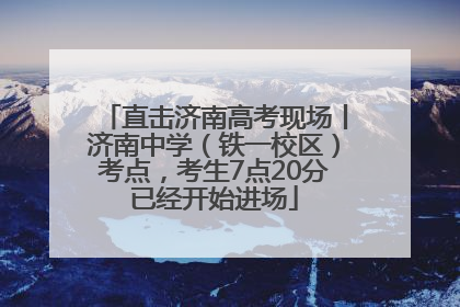 直击济南高考现场丨济南中学（铁一校区）考点，考生7点20分已经开始进场