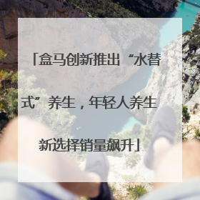 盒马创新推出“水替式”养生，年轻人养生新选择销量飙升