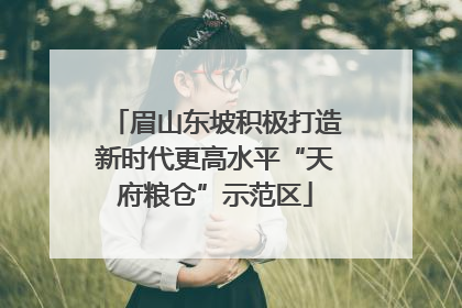 眉山东坡积极打造新时代更高水平“天府粮仓”示范区