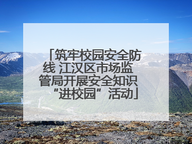 筑牢校园安全防线 江汉区市场监管局开展安全知识“进校园”活动