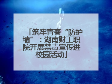 筑牢青春“防护墙”:湖南财工职院开展禁毒宣传进校园活动