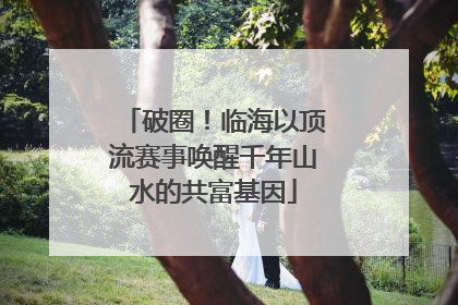 破圈！临海以顶流赛事唤醒千年山水的共富基因