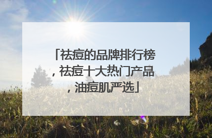 祛痘的品牌排行榜，祛痘十大热门产品，油痘肌严选