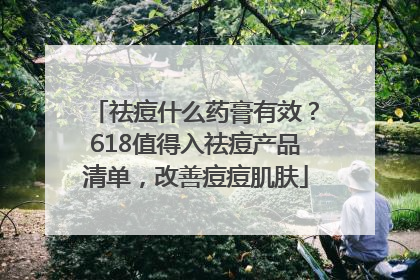 祛痘什么药膏有效？618值得入祛痘产品清单，改善痘痘肌肤