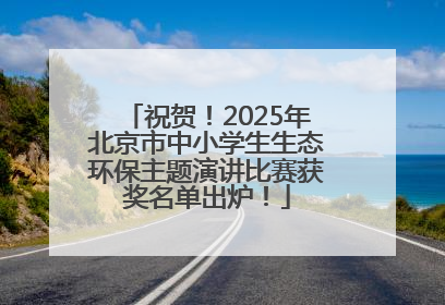 祝贺！2025年北京市中小学生生态环保主题演讲比赛获奖名单出炉！