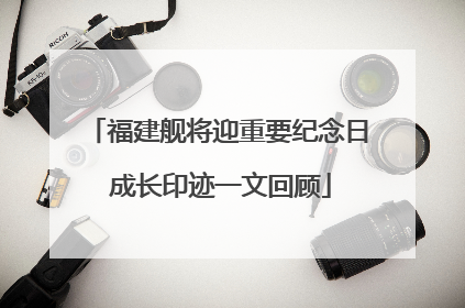 福建舰将迎重要纪念日 成长印迹一文回顾