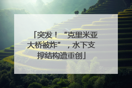 突发！“克里米亚大桥被炸”，水下支撑结构遭重创