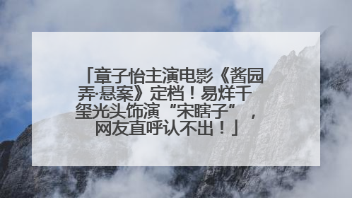 章子怡主演电影《酱园弄·悬案》定档！易烊千玺光头饰演“宋瞎子”，网友直呼认不出！