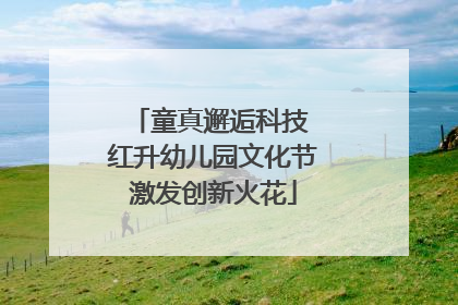 童真邂逅科技 红升幼儿园文化节激发创新火花