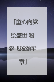 童心向党绘盛世 粉彩飞扬颂华章