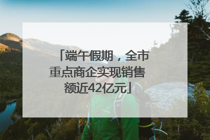 端午假期，全市重点商企实现销售额近42亿元