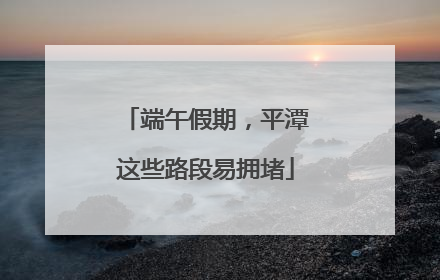 端午假期，平潭这些路段易拥堵