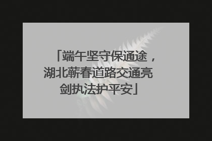 端午坚守保通途，湖北蕲春道路交通亮剑执法护平安