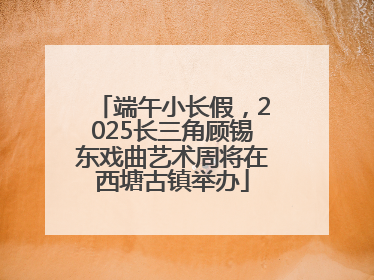 端午小长假，2025长三角顾锡东戏曲艺术周将在西塘古镇举办