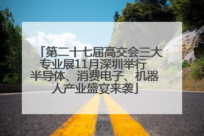 第二十七届高交会三大专业展11月深圳举行 半导体、消费电子、机器人产业盛宴来袭