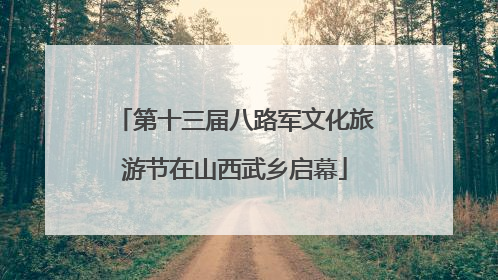 第十三届八路军文化旅游节在山西武乡启幕