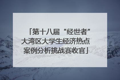 第十八届“经世者”大湾区大学生经济热点案例分析挑战赛收官