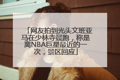网友拍到光头文班亚马在少林寺晨跑，称是离NBA巨星最近的一次，景区回应