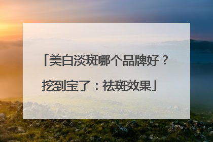 美白淡斑哪个品牌好？挖到宝了：祛斑效果