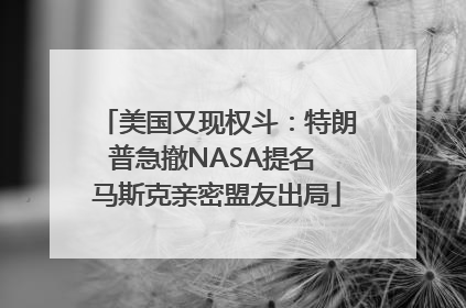 美国又现权斗：特朗普急撤NASA提名 马斯克亲密盟友出局
