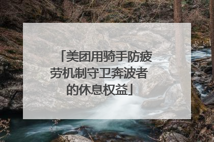 美团用骑手防疲劳机制守卫奔波者的休息权益