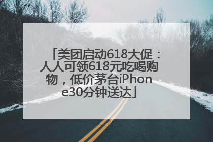 美团启动618大促：人人可领618元吃喝购物，低价茅台iPhone30分钟送达
