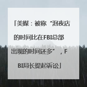美媒：被称“泡夜店的时间比在FBI总部出现的时间还多”，FBI局长提起诉讼