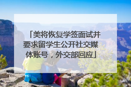 美将恢复学签面试并要求留学生公开社交媒体账号，外交部回应