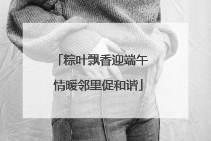 粽叶飘香迎端午 情暖邻里促和谐