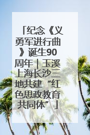 纪念《义勇军进行曲》诞生90周年｜玉溪上海长沙三地共建“红色思政教育共同体”