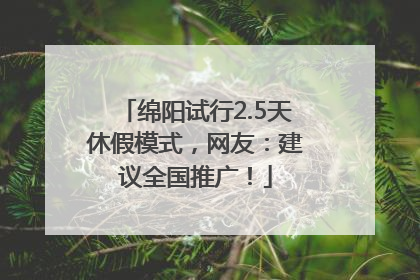 绵阳试行2.5天休假模式，网友：建议全国推广！