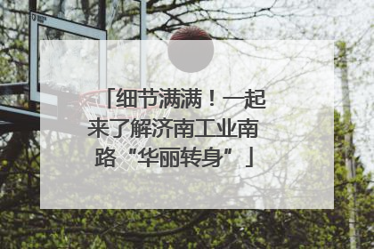细节满满！一起来了解济南工业南路“华丽转身”
