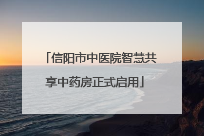 信阳市中医院智慧共享中药房正式启用