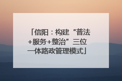 信阳：构建“普法+服务+整治”三位一体路政管理模式